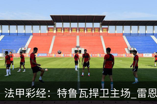 法甲彩经：特鲁瓦捍卫主场 雷恩对攻昂热