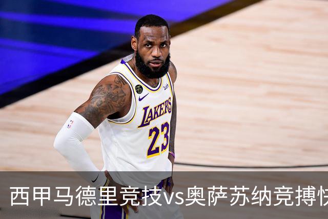 西甲马德里竞技vs奥萨苏纳竞搏快讯战术下西蒙尼的攻坚难题