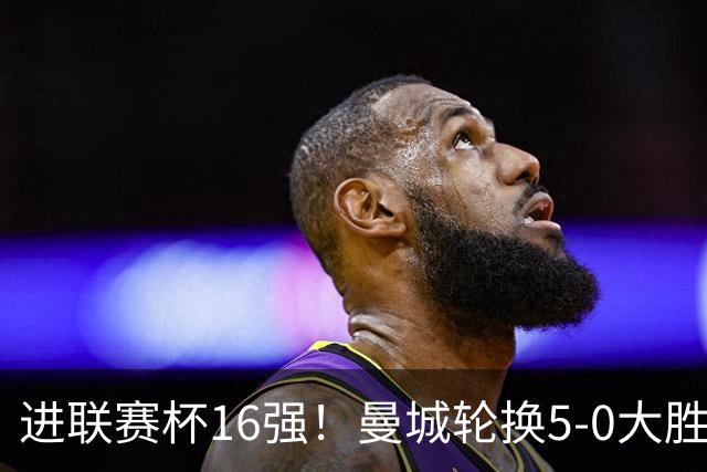 进联赛杯16强！曼城轮换5-0大胜诺维奇 17岁桑巴双响新援阿兰传射